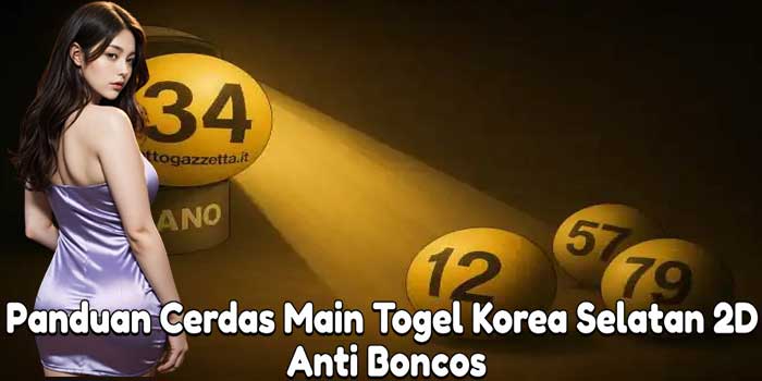 Panduan Cerdas Main Togel Korea Selatan 2D Anti Boncos