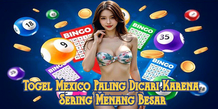 Togel Mexico Paling Dicari Karena Sering Menang Besar